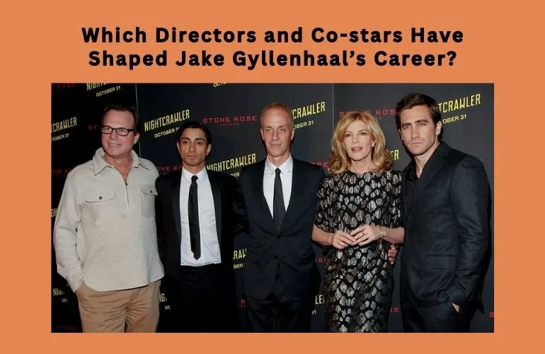 Which Directors and Co-stars Have Shaped Jake Gyllenhaal’s Career?